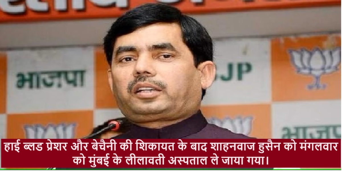 हाई ब्लड प्रेशर और बेचैनी की शिकायत के बाद शाहनवाज हुसैन को मंगलवार को मुंबई के लीलावती अस्पताल ले जाया गया।