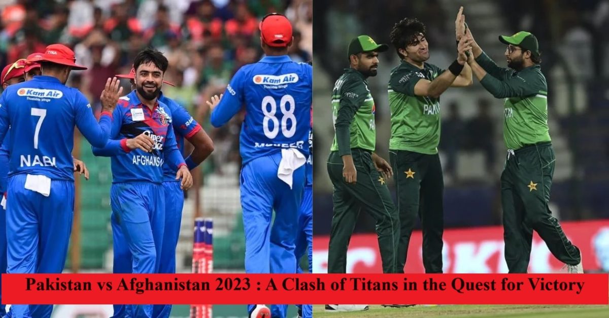 Pakistan vs Afghanistan 2023 : A Clash of Titans in the Quest for Victory
