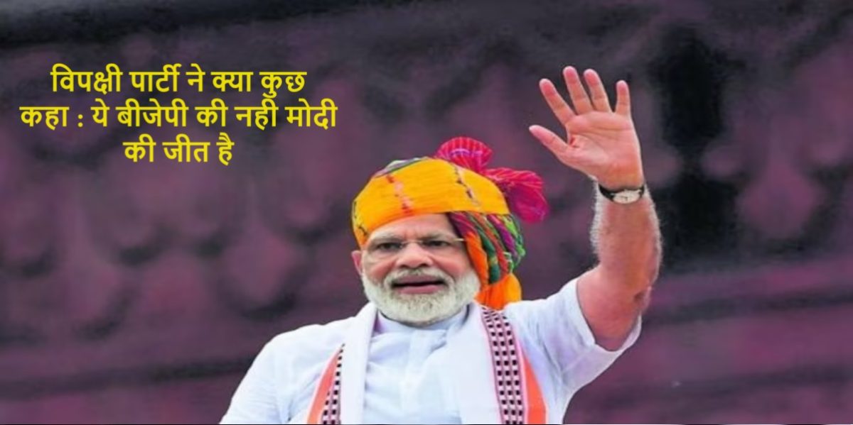 विपक्षी पार्टी ने क्या कुछ कहा ये बीजेपी की नही मोदी की जीत है