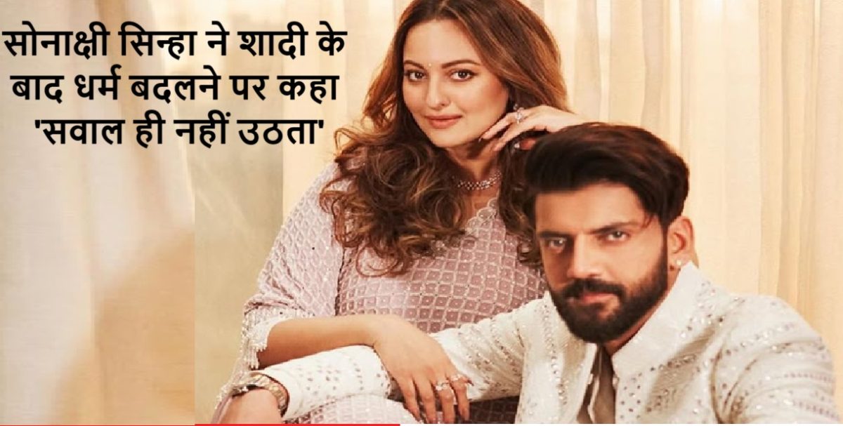 सोनाक्षी सिन्हा ने शादी के बाद धर्म बदलने पर कहा, ‘सवाल ही नहीं उठता’, जहीर से नहीं होती चर्चा